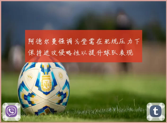 阿德尔曼强调戈登需在犯规压力下保持进攻侵略性以提升球队表现