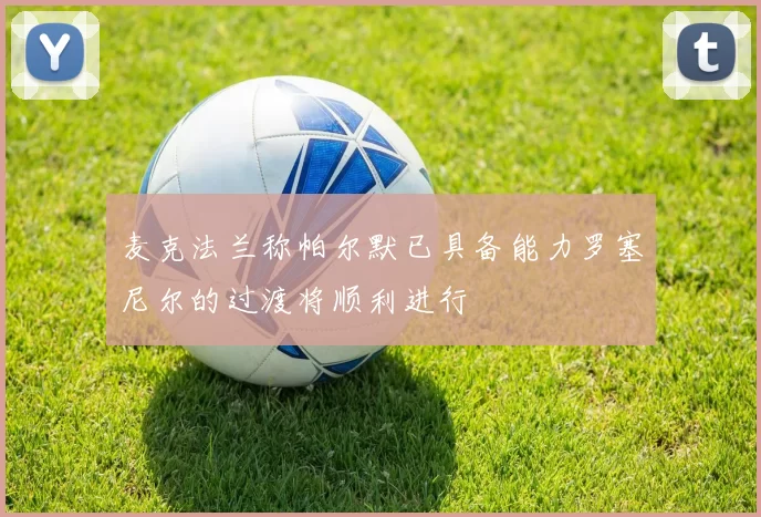 麦克法兰称帕尔默已具备能力罗塞尼尔的过渡将顺利进行