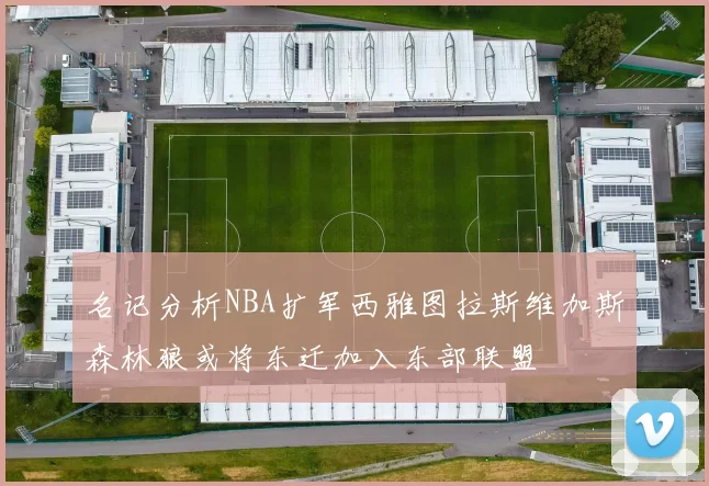 名记分析NBA扩军西雅图拉斯维加斯森林狼或将东迁加入东部联盟
