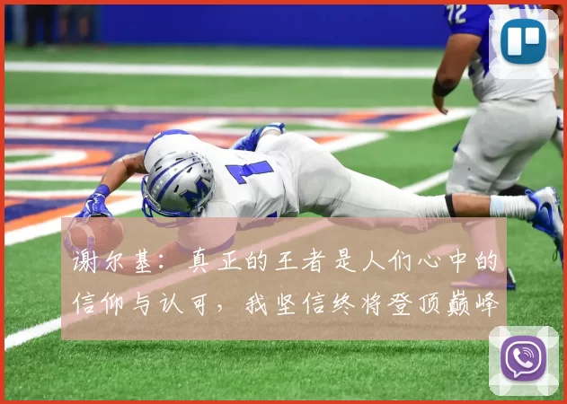 谢尔基：真正的王者是人们心中的信仰与认可，我坚信终将登顶巅峰之路