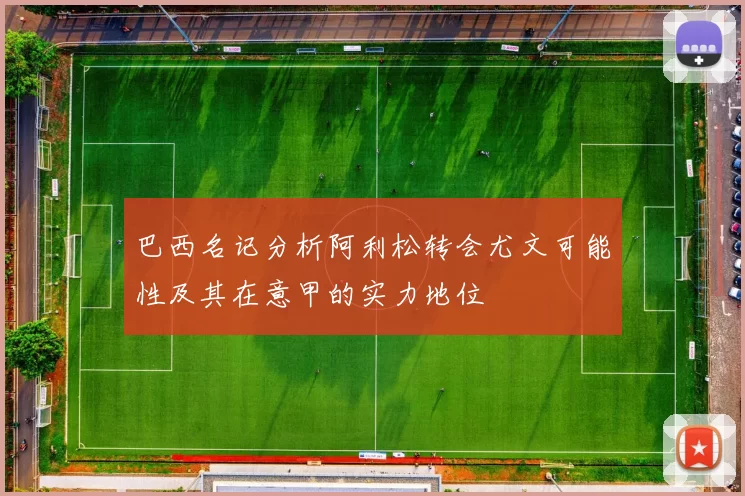 巴西名记分析阿利松转会尤文可能性及其在意甲的实力地位