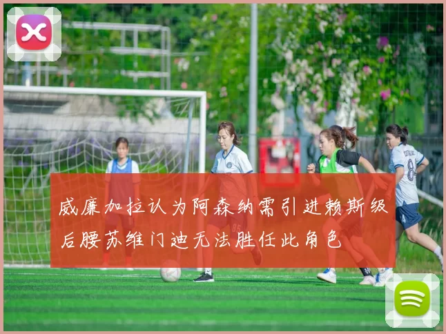 威廉加拉认为阿森纳需引进赖斯级后腰苏维门迪无法胜任此角色
