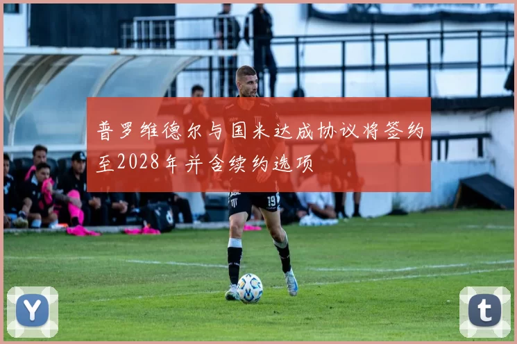 普罗维德尔与国米达成协议将签约至2028年并含续约选项