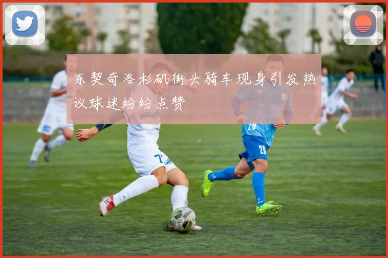 东契奇洛杉矶街头骑车现身引发热议球迷纷纷点赞